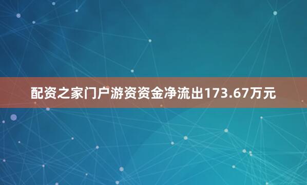 配资之家门户游资资金净流出173.67万元