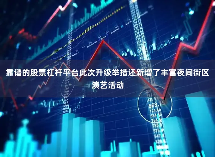 靠谱的股票杠杆平台此次升级举措还新增了丰富夜间街区演艺活动