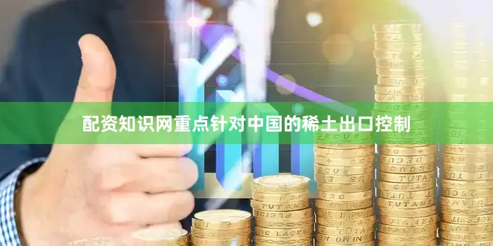 配资知识网重点针对中国的稀土出口控制