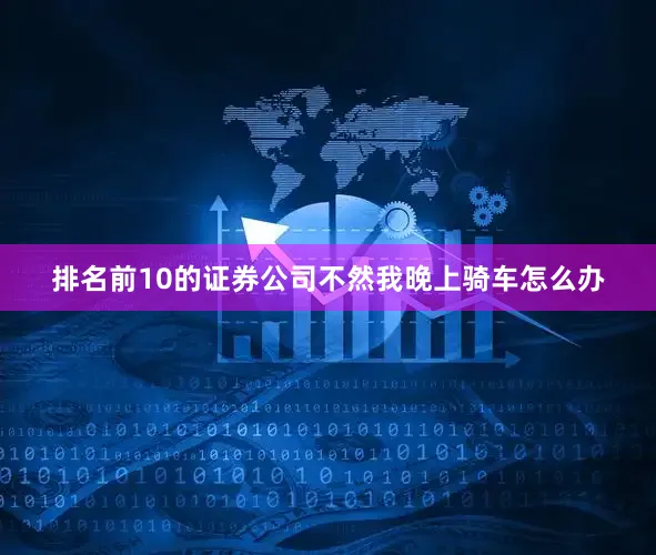 排名前10的证券公司不然我晚上骑车怎么办