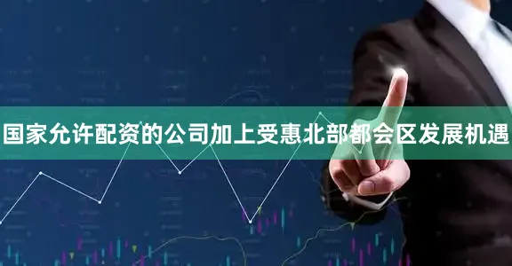 国家允许配资的公司加上受惠北部都会区发展机遇