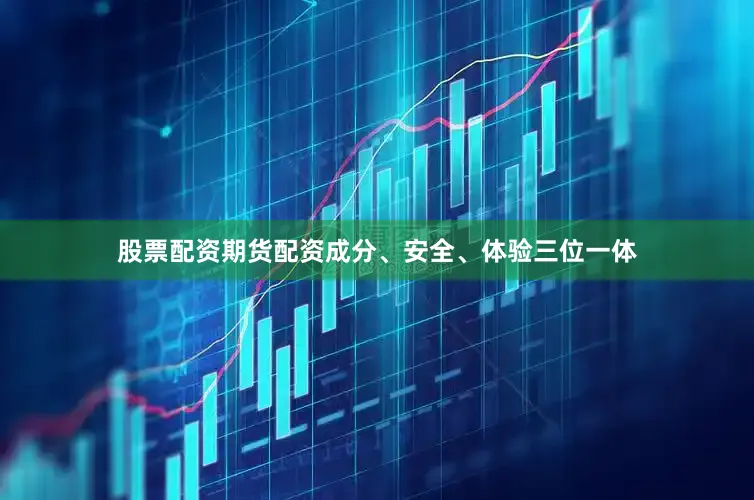 股票配资期货配资成分、安全、体验三位一体