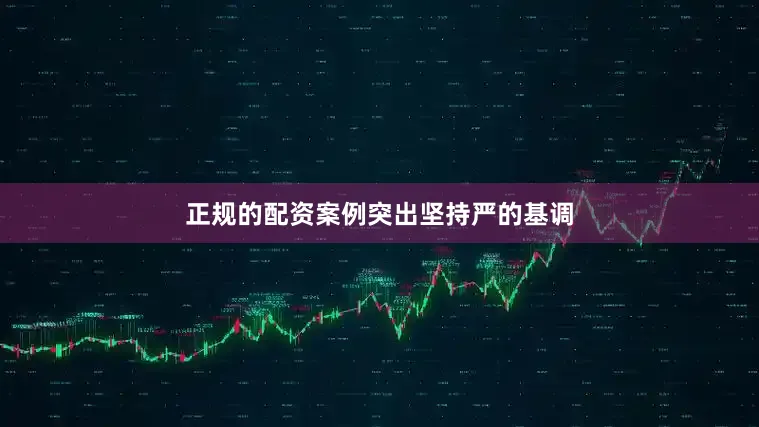 正规的配资案例突出坚持严的基调