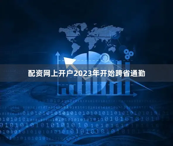 配资网上开户2023年开始跨省通勤